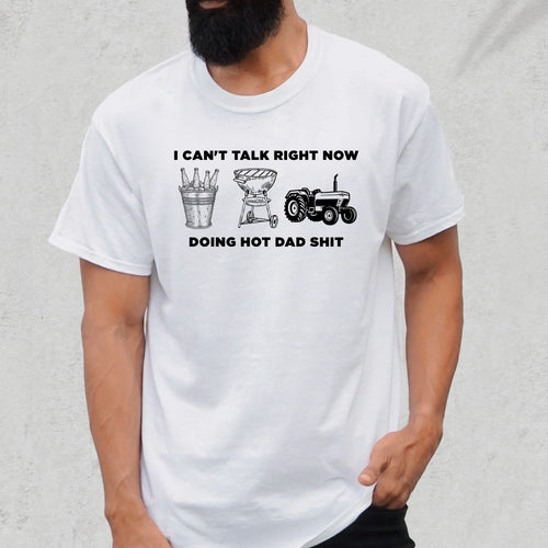 I Can't Talk Right Now Doing Hot Dad Shit - Dad T-Shirt for Men