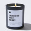 I Believe In You Even If You Don't - Black Luxury Candle 62 Hours