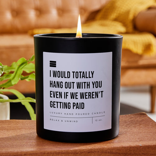 I Would Totally Hang Out With You Even if We Weren't Getting Paid - Black Luxury Candle 62 Hours